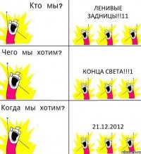 ЛЕНИВЫЕ ЗАДНИЦЫ!!11 КОНЦА СВЕТА!!!1 21.12.2012