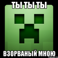 ты ты ты взорваный мною