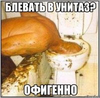 блевать в унитаз? офигенно