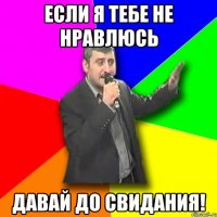 если я тебе не нравлюсь давай до свидания!