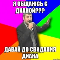 я общаюсь с дианой??? давай до свидания диана