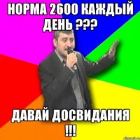 норма 2600 каждый день ??? давай досвидания !!!