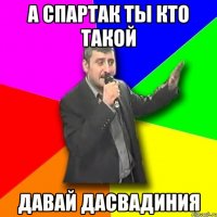 а спартак ты кто такой давай дасвадиния