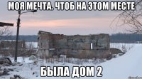 моя мечта. чтоб на этом месте была дом 2