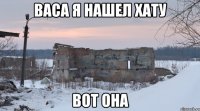 васа я нашел хату вот она