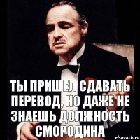 ты пришел сдавать перевод, но даже не знаешь должность Смородина