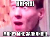 киря!!! микру мне запили!!!