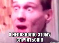  я непозволю этому случиться!!!