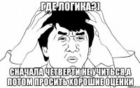 где логика?) сначала четверти не учиться,а потом просить хорошие оценки