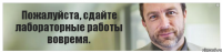 Пожалуйста, сдайте лабораторные работы вовремя.