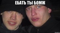 ебать ты бомж 