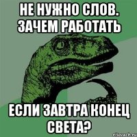 не нужно слов. зачем работать если завтра конец света?