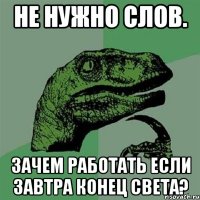 не нужно слов. зачем работать если завтра конец света?