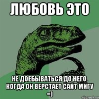 любовь это не доебываться до него, когда он верстает сайт мигу =)