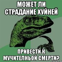 может ли страдание хуйней привести к мучителньой смерти?