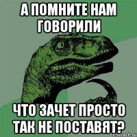 а помните нам говорили что зачет просто так не поставят?