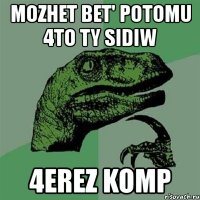 mozhet bet' potomu 4to ty sidiw 4erez komp