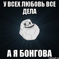 у всех любовь все дела а я бонгова