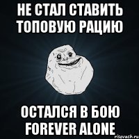 не стал ставить топовую рацию остался в бою forever alone