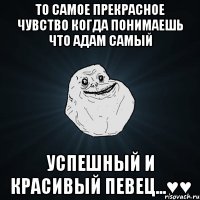 то самое прекрасное чувство когда понимаешь что адам самый успешный и красивый певец...♥♥