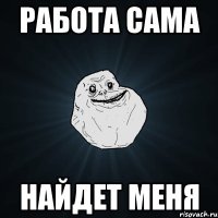 работа сама найдет меня