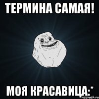 термина самая! моя красавица:*