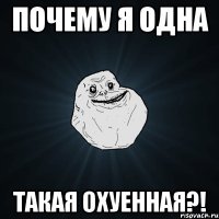 почему я одна такая охуенная?!