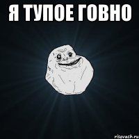 я тупое говно 