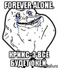 forever alone. криис :з все будет окей.