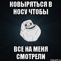 ковыряться в носу чтобы все на меня смотрели