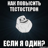 как повысить тестостерон если я один?