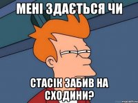 мені здається чи стасік забив на сходини?