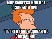 мне кажется или все забыли про "ты кто такой, давай до свидания!"