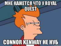 мне кажется что у royal quest connor kenway не нуб