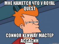 мне кажется что у royal quest connor kenway мастер ассасин