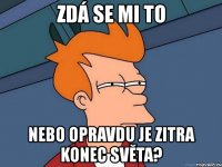 zdá se mi to nebo opravdu je zitra konec světa?