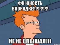 фк юность впорядке??? не не слышал)))