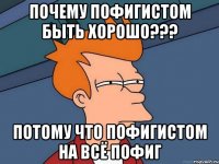 почему пофигистом быть хорошо??? потому что пофигистом на всё пофиг