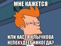 мне кажется или настя клычкова непохудеет никогда?