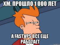 хм, прошло 1 000 лет а fastvps все еще работает