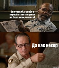 Быковский, а слабо в первой ставить оценки на балл ниже, чем все? Да как нехер