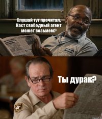 Слушай тут прочитал, Каст свободный агент может возьмем? Ты дурак?