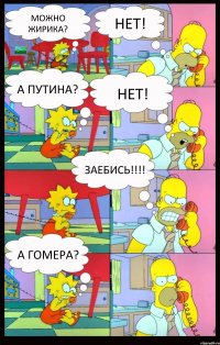 можно жирика? нет! а путина? НЕТ! заебись!!! А гомера?