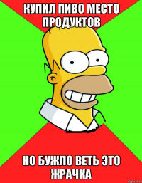 купил пиво место продуктов но бужло веть это жрачка