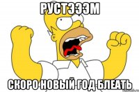 рустэээм скоро новый год блеать