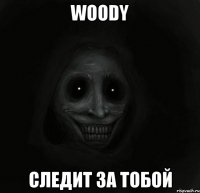 woody следит за тобой