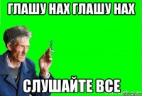 глашу нах глашу нах слушайте все