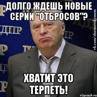 долго ждешь новые серии "отбросов"? хватит это терпеть!