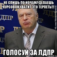 не спишь по ночам?делаешь курсовой,хватит это терпеть!!! голосуй за лдпр