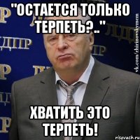 "остается только терпеть?.." хватить это терпеть!